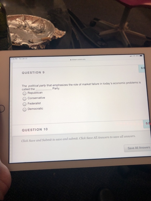 0. QUESTION9 The political party that emphasizes the role of market failure in todays economic problems is called the O Republican O Conservative Party. Federalist O Democratic 0. QUESTION 10 Click Save and Submit to save and submit. Click Save All Answers to save all answers Save All Answers