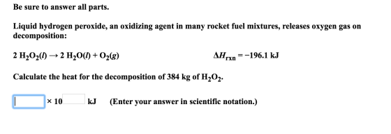 Be sure to answer all parts. Liquid hydrogen peroxide, an oxidizing agent in many rocket fuel mixtures, releases oxygen gas o
