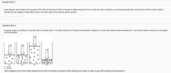 QUESTION 1 A gas effusion cell is loaded with O2 gas at STP it take 34 seconds 0.010% of the gas to effuse through the hole.