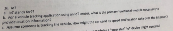 10. IoT a. loT stands for?? b. For a vehicle tracking application using an loT sensor, what is the primary functional module