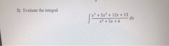2) Evaluate the integral x3 + 5x2 + 12x + 13 x² + 5x + 6 dx