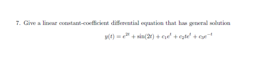 7. Give a linear constant-coefficient differential equation that has general solution y(t) = {2+ + sin(2t) +cie +cate + c3e-