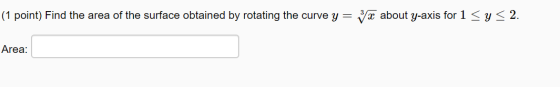 (1 point) Find the area of the surface obtained by rotating the curve y = yæ about y-axis for 1 < y < 2. Area: