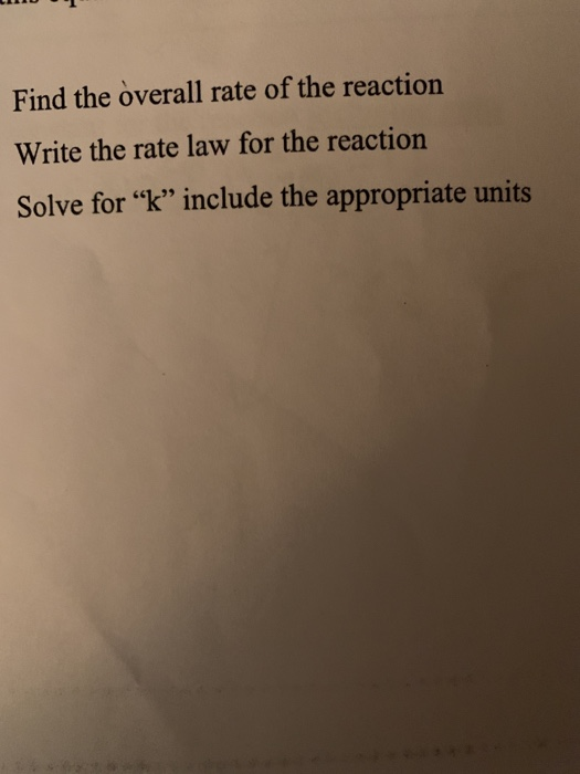 Find the overall rate of the reaction Write the rate law for the reaction Solve for k include the appropriate units