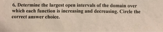 6. Determine the largest open intervals of the domain over which each function is increasing and decreasing. Circle the corre