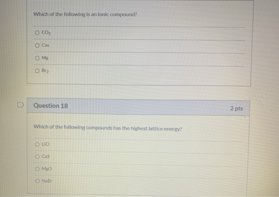 Which of the following is an ionic compound? O CO2 O Cas O Mg O Br2 Question 18 2 pts Which of the following compounds has th
