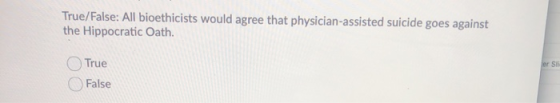 True/False: All bioethicists would agree that physician-assisted suicide goes against the Hippocratic Oath. er SI True False