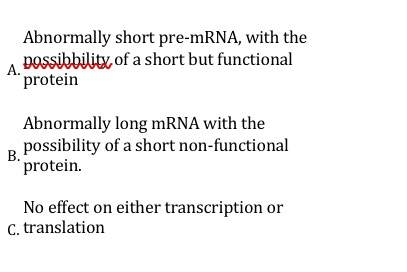 Abnormally short pre-mRNA, with the possibbility of a short but functional A. protein Abnormally long mRNA with the possibili