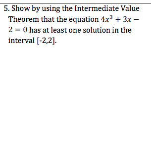 5. Show by using the Intermediate Value Theorem that the equation 4x3 + 3x - 2 = 0 has at least one solution in the interval
