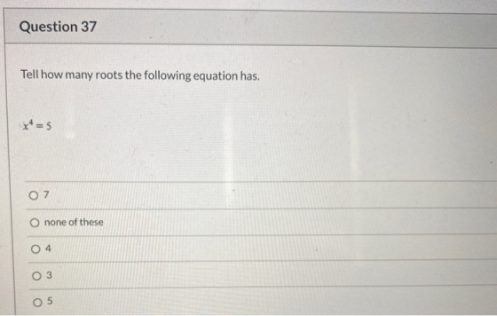 Question 37 Tell how many roots the following equation has. xt=5 O 7 none of these O4 O 3 O 5