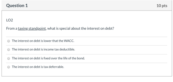 Question 1 10 pts LO2 From a taxing standpoint, what is special about the interest on debt? The interest on debt is lower tha