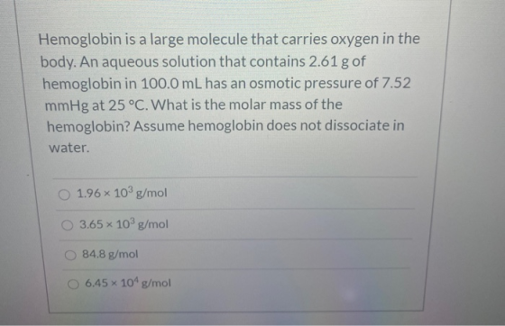 Hemoglobin is a large molecule that carries oxygen in the body. An aqueous solution that contains 2.61 g of hemoglobin in 100