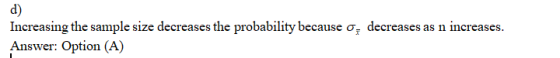 d) Increasing the sample size decreases the probability because of decreases as n increases. Answer: Option (A)
