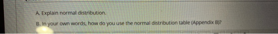 A. Explain normal distribution. B. In your own words, how do you use the normal distribution table (Appendix B)?