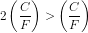 2 \left (\frac{C}{F} \right ) > \left ( \frac{C}{F} \right )