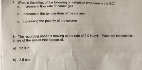 7. What is the effect of the following on retention time seen in the GC? a. Increase in flow rate of carrier gas Increase in