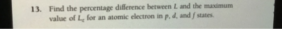 13. Find the percentage difference between L and the maximum value of Le for an atomic electron in p. d, and states.