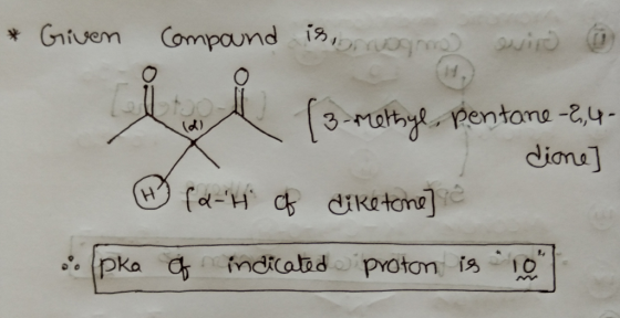 * Given compand is erg wird @ 3-methyl, pentane -2,4- I dine -Hof diretame] . pka of indicated proton is 10 |