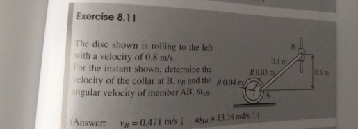 Exercise 8.11 B 0.1 m The dise shown is rolling to the left with a velocity of 0.8 m/s. For the instant shown, determine the