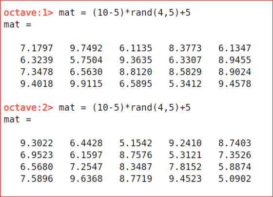 octave: 1> mat = (10-5) *rand (4,5) +5 mat = 7.1797 6.3239 7.3478 9.4018 9.7492 5.7504 6.5630 9.9115 6.1135 9.3635 8.8120 6.5
