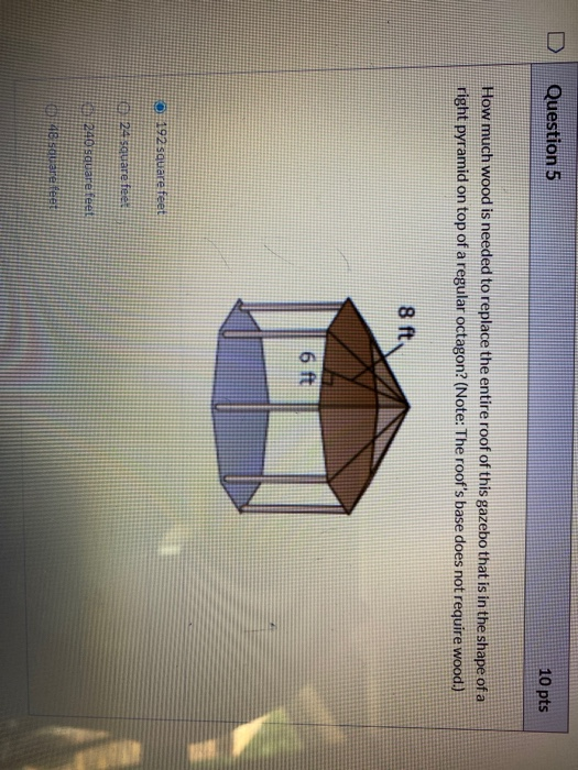 Question 5 10 pts How much wood is needed to replace the entire roof of this gazebo that is in the shape of a right pyramid o