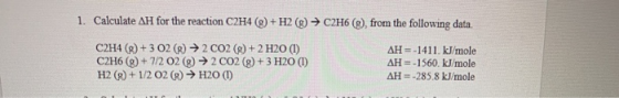 1. Calculate AH for the reaction C2H4 (8) + H2() → C2H6), from the following data. C2H4 (g) + 3 02 (®) → 2 CO2 (s) + 2 H20 (1