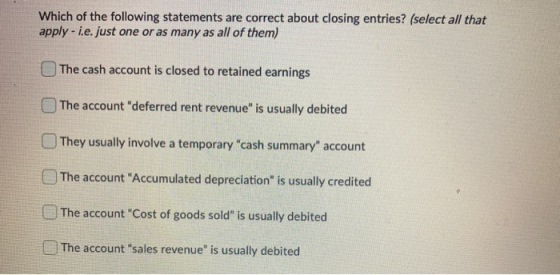 Which of the following statements are correct about closing entries? (select all that apply - i.e. just one or as many as all