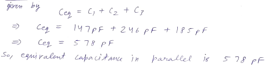 giren by Ceq = c + C₂ + C; 147PF +246 pF + 185pF 5 7 8 PF So, equivalent capacitance in parallel is Ceq Ceg - 5 78 pf