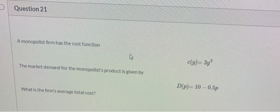 Question 21 A monopolist firm has the cost function c(y)=3y? The market demand for the monopolists product is given by What