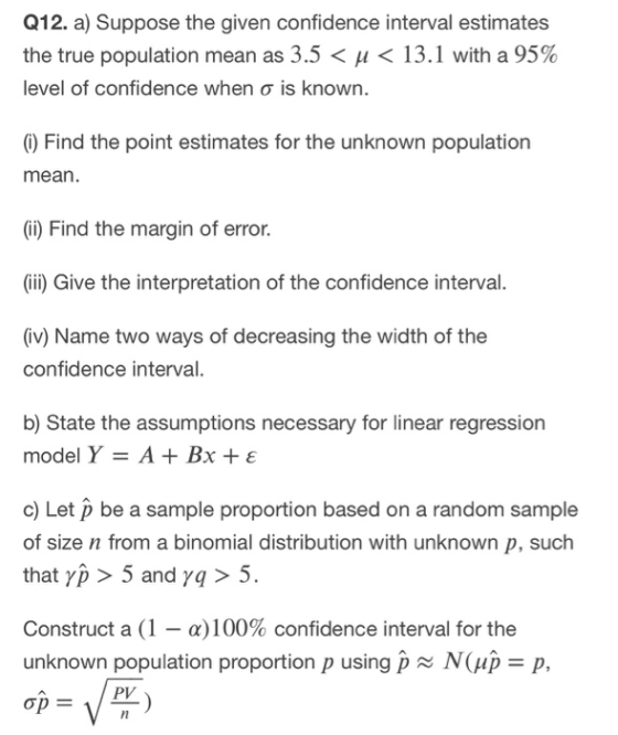 Q12. a) Suppose the given confidence interval estimates the true population mean as 3.5 < u < 13.1 with a 95% level of confid