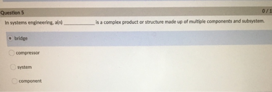 0/1 Question 5 In systems engineering, an). is a complex product or structure made up of multiple components and subsystem. b