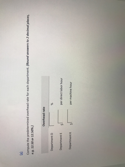 (a) Compute the predetermined overhead rate for each department. (Round answers to 2 decimal places, e.g. 12.50 or 12.50%.) O