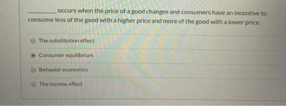 occurs when the price of a good changes and consumers have an incentive to consume less of the good with a higher price and m