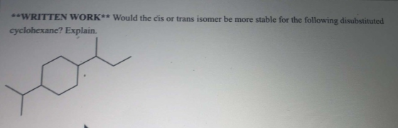 **WRITTEN WORK** Would the cis or trans isomer be more stable for the following disubstituted cyclohexane? Explain.