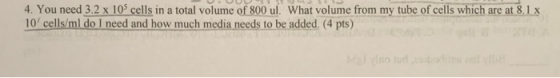4. You need 3.2 x 10 cells in a total volume of 800 ul. What volume from my tube of cells which are at 8.1 x 10 cells/ml do