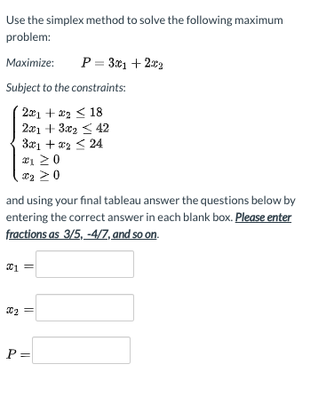 Use the simplex method to solve the following maximum problem: Maximize P= 3.61 +2:02 Subject to the constraints: 221 +22 18