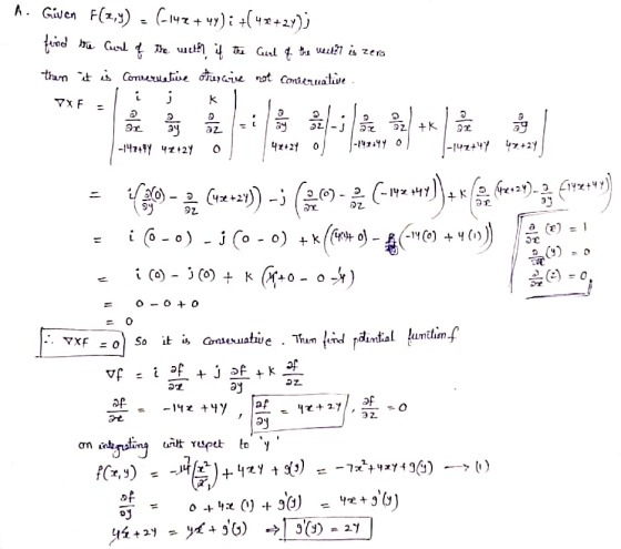. A. Given F(x,y) (-142 + 4y)i +(42+29); find the Curl of the with it the Curl of the water is zero then it is conservative o