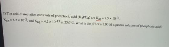 2) The acid-dissociation constants of phosphoric acid (H3PO4) are Kaj = = 7.5 x 10-3 Ka2 = 6.2 x 10-8, and Kaz = 4.2 x 10-13