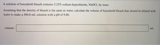 A solution of household bleach contains 5.25% sodium hypochlorite, NaOCI, by mass. Assuming that the density of bleach is the