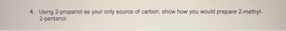 4. Using 2-propanol as your only source of carbon, show how you would prepare 2-methyl- 2-pentanol.
