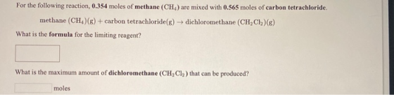 For the following reaction, 0.354 moles of methane (CH) are mixed with 0.565 moles of carbon tetrachloride. methane (CH)(g) +