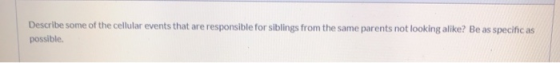 Describe some of the cellular events that are responsible for siblings from the same parents not looking alike? Be as specifi