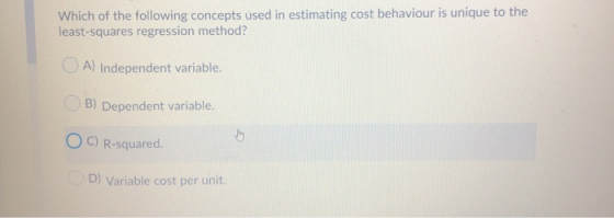 Which of the following concepts used in estimating cost behaviour is unique to the least-squares regression method? A) Indepe