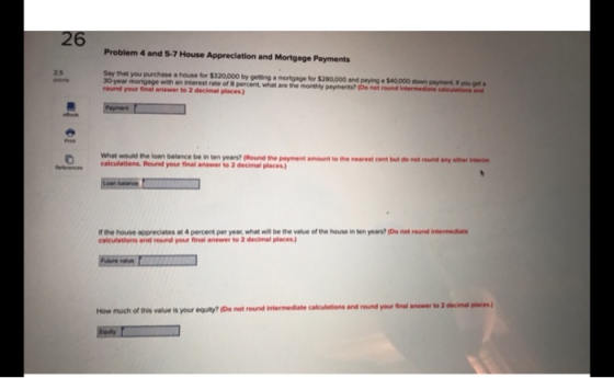 Problem 4 and 5-7 House Appreciation and Mortgage Payments Say that you purchase a house for $320.000 by using a mortgage for