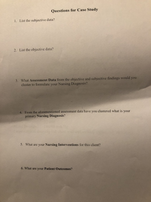 Questions for Case Study 1. List the subjective data? 2. List the objective data? 3. What Assessment Data from the objective