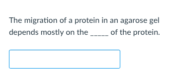 The migration of a protein in an agarose gel depends mostly on the of the protein.