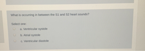What is occurring in between the S1 and 52 heart sounds? Select one: a Ventricular systole b. Atrial systole c. Ventricular d