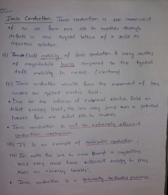 Ionte Conduc tion: enic terdueton is the movement of an ion om ene site to ancthes thmough defects in the eysal latice of a Bolid aqueots solurhon uchion is many oders of magnitu dule fouocs compone d to the t さplcal n metals, e lectsons under an opplied electnic field Due to 4he inluencfextpeAnal etectvc field en de fect enes3 tevel, te ions may jump ever a bies f one defect site. to anathes. . Tonic tonuction not an etetyffieient Corduction mechanism tii) Tt is an erompleabipolas coduction elv) golid they must have gueQt/ent enco7% tt, pass . oric corduetion is a therma ty actvated prsocess