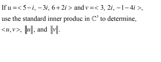If u =<5-i, -3i, 6+2i > and v=< 3, 21, -1-4i >, use the standard inner produc in Cº to determine, <u,v>, ||-||, and || |