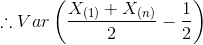\therefore Var\left ( \frac{X_{(1)} + X_{(n)}}{2} - \frac{1}{2} \right )